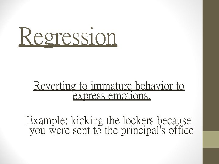 Regression Reverting to immature behavior to express emotions. Example: kicking the lockers because you