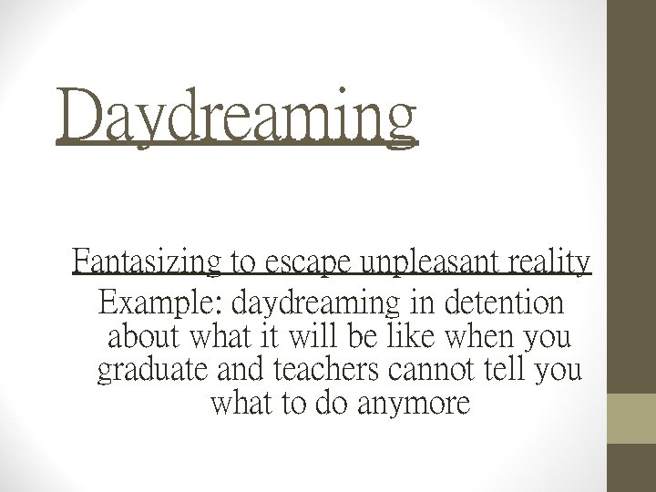 Daydreaming Fantasizing to escape unpleasant reality Example: daydreaming in detention about what it will