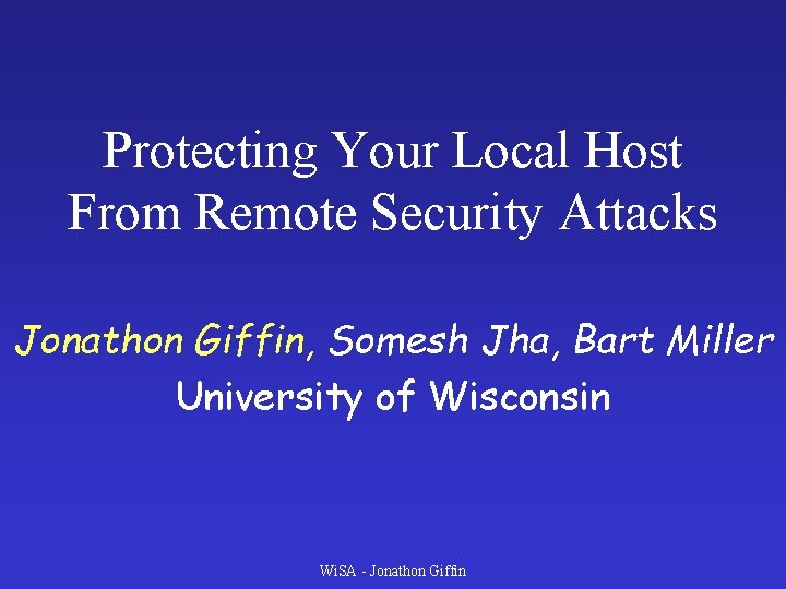 Protecting Your Local Host From Remote Security Attacks Jonathon Giffin, Somesh Jha, Bart Miller Protecting Your Local Host From Remote Security Attacks Jonathon Giffin, Somesh Jha, Bart Miller