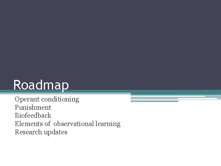 Roadmap Operant conditioning Punishment Biofeedback Elements of observational learning Research updates 