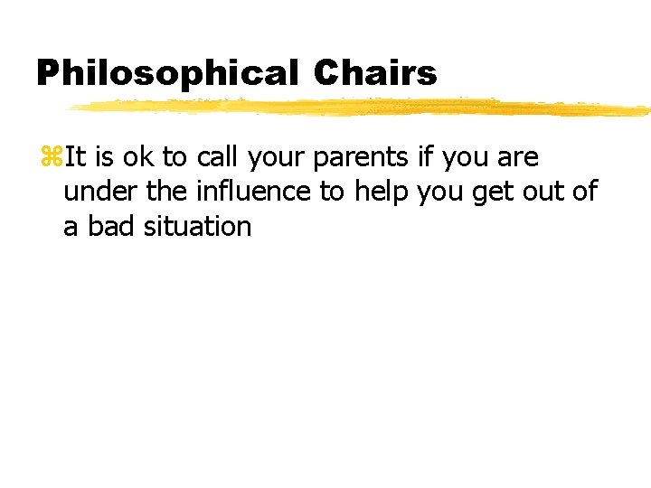 Philosophical Chairs z. It is ok to call your parents if you are under