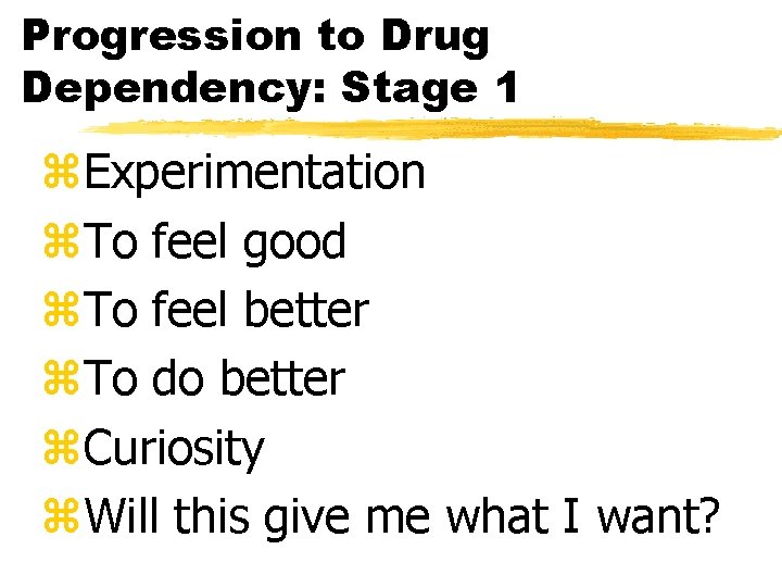 Progression to Drug Dependency: Stage 1 z. Experimentation z. To feel good z. To