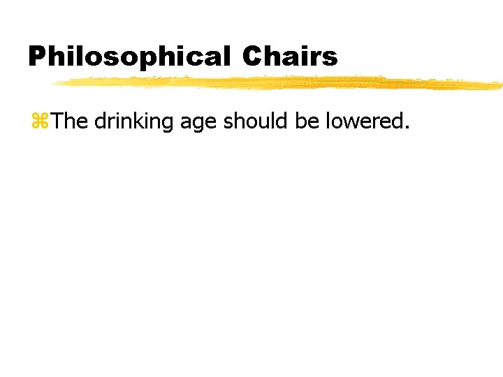 Philosophical Chairs z. The drinking age should be lowered. 