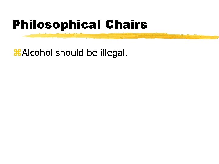 Philosophical Chairs z. Alcohol should be illegal. 