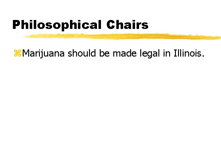 Philosophical Chairs z. Marijuana should be made legal in Illinois. 