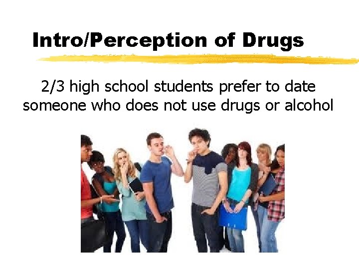 Intro/Perception of Drugs 2/3 high school students prefer to date someone who does not