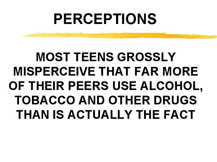 PERCEPTIONS MOST TEENS GROSSLY MISPERCEIVE THAT FAR MORE OF THEIR PEERS USE ALCOHOL, TOBACCO