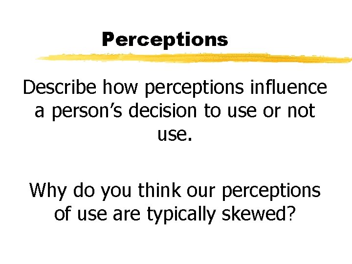 Perceptions Describe how perceptions influence a person’s decision to use or not use. Why