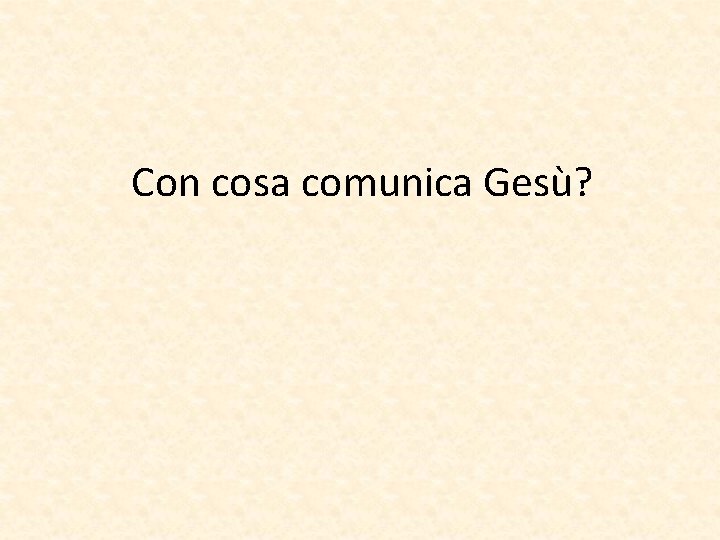 Con cosa comunica Gesù? 