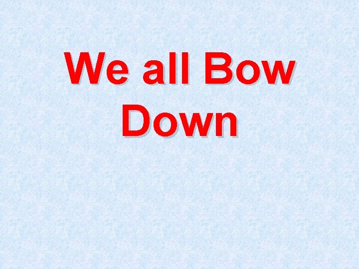 We all Bow Down 