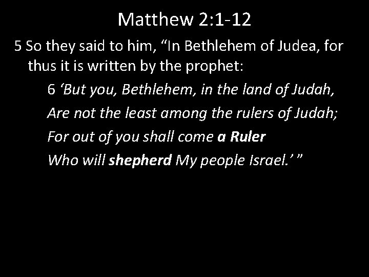 Matthew 2: 1 -12 5 So they said to him, “In Bethlehem of Judea,