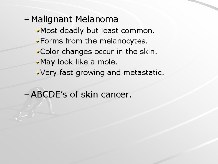 – Malignant Melanoma Most deadly but least common. Forms from the melanocytes. Color changes