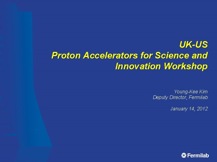 UK-US Proton Accelerators for Science and Innovation Workshop Young-Kee Kim Deputy Director, Fermilab January