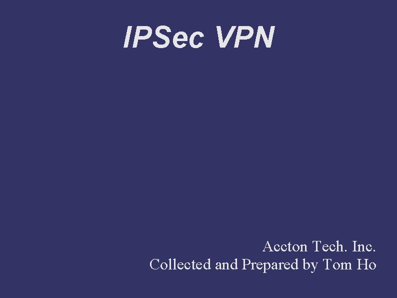 IPSec VPN Accton Tech. Inc. Collected and Prepared by Tom Ho 