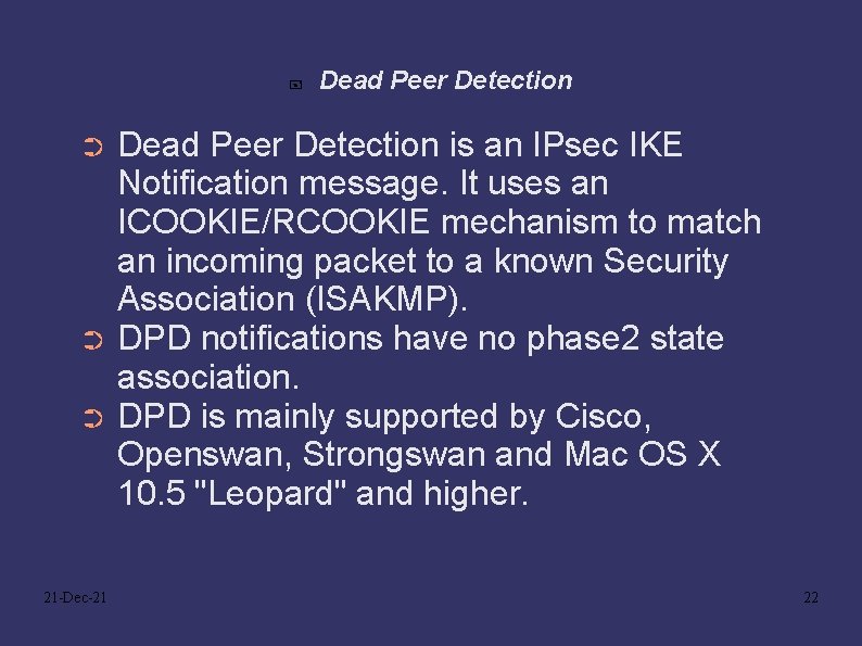  Dead Peer Detection is an IPsec IKE Notification message. It uses an ICOOKIE/RCOOKIE