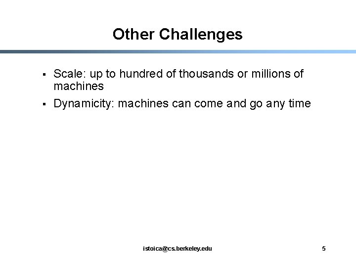 Other Challenges § § Scale: up to hundred of thousands or millions of machines