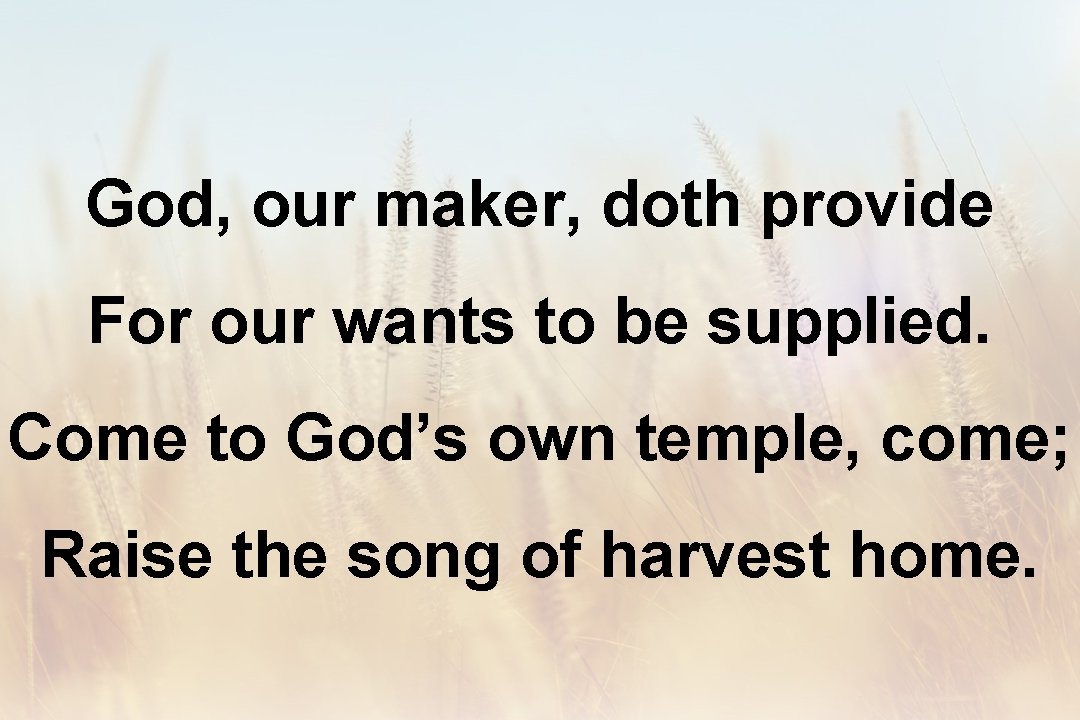 God, our maker, doth provide For our wants to be supplied. Come to God’s