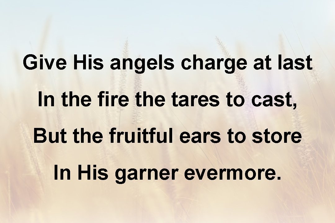 Give His angels charge at last In the fire the tares to cast, But