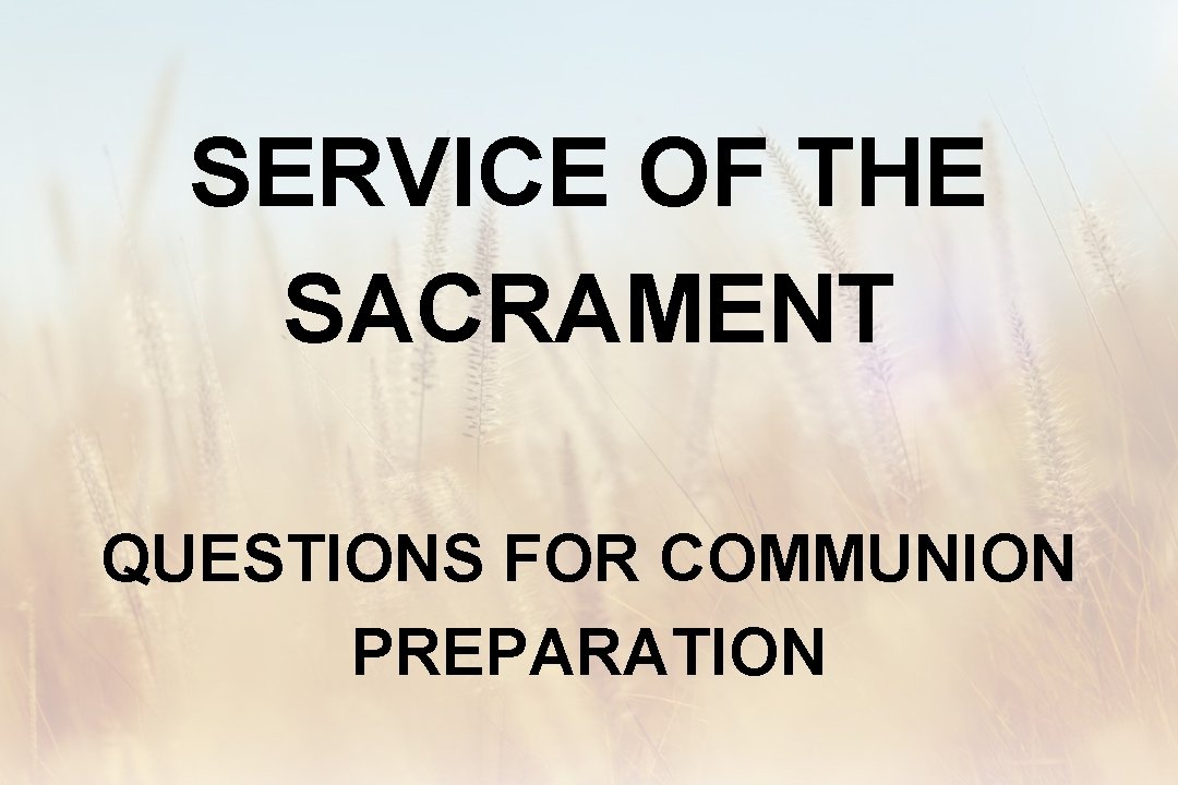 SERVICE OF THE SACRAMENT QUESTIONS FOR COMMUNION PREPARATION 