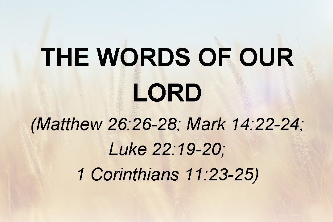 THE WORDS OF OUR LORD (Matthew 26: 26 -28; Mark 14: 22 -24; Luke