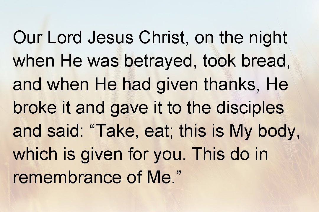 Our Lord Jesus Christ, on the night when He was betrayed, took bread, and