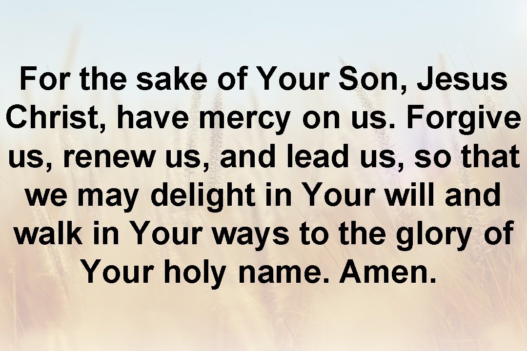 For the sake of Your Son, Jesus Christ, have mercy on us. Forgive us,