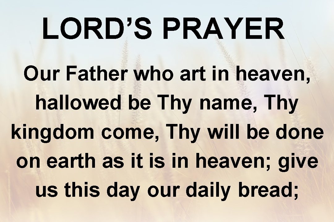 LORD’S PRAYER Our Father who art in heaven, hallowed be Thy name, Thy kingdom