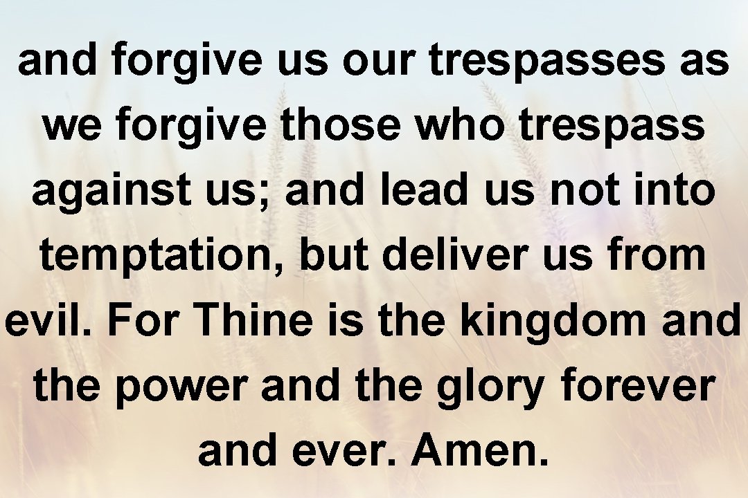 and forgive us our trespasses as we forgive those who trespass against us; and