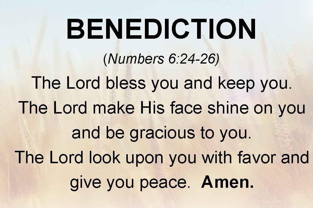 BENEDICTION (Numbers 6: 24 -26) The Lord bless you and keep you. The Lord