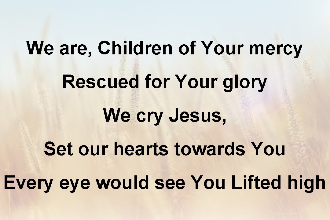 We are, Children of Your mercy Rescued for Your glory We cry Jesus, Set