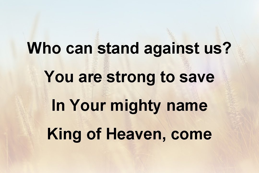Who can stand against us? You are strong to save In Your mighty name