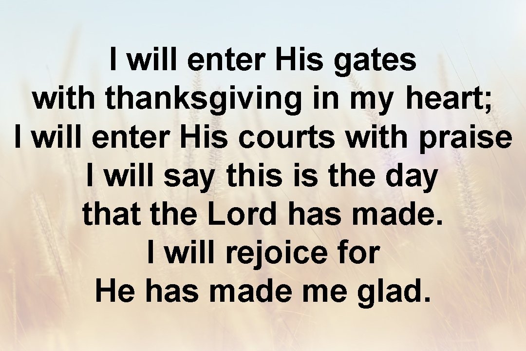 I will enter His gates with thanksgiving in my heart; I will enter His