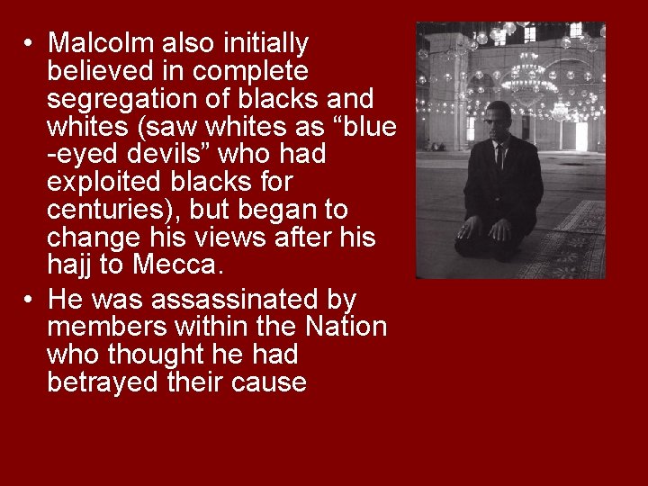  • Malcolm also initially believed in complete segregation of blacks and whites (saw
