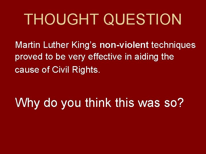 THOUGHT QUESTION Martin Luther King’s non-violent techniques proved to be very effective in aiding
