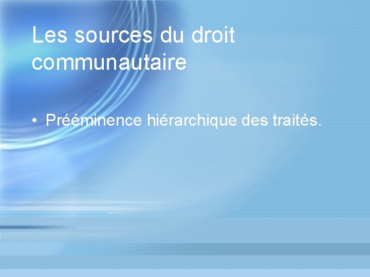 Les sources du droit communautaire • Prééminence hiérarchique des traités. 