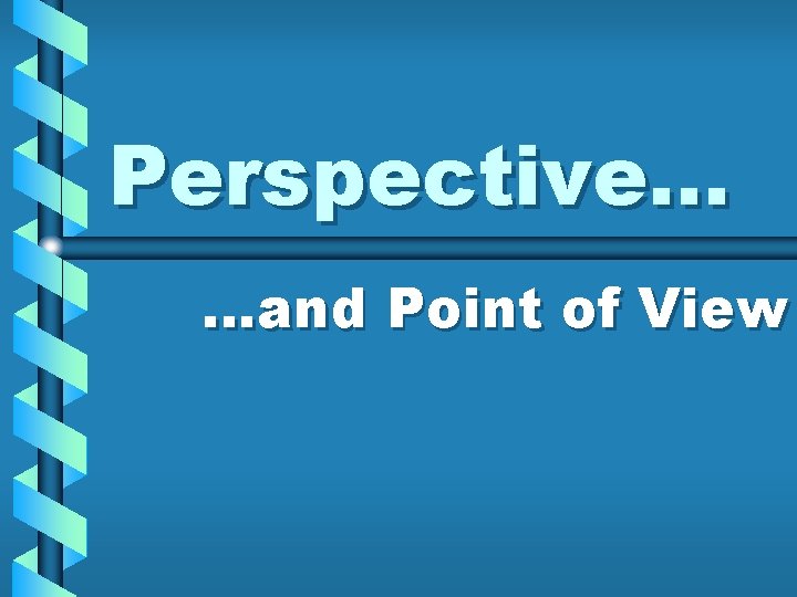 Perspective… …and Point of View 