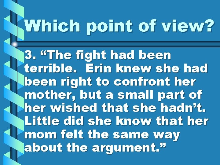 Which point of view? 3. “The fight had been terrible. Erin knew she had