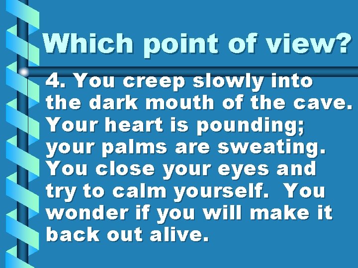 Which point of view? 4. You creep slowly into the dark mouth of the