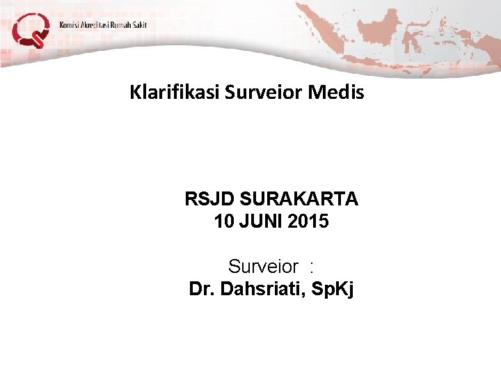 Klarifikasi Surveior Medis RSJD SURAKARTA 10 JUNI 2015 Surveior : Dr. Dahsriati, Sp. Kj