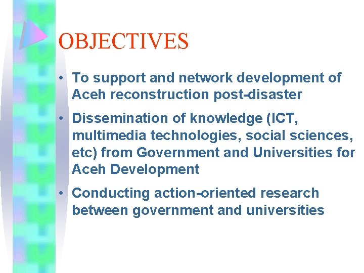 OBJECTIVES • To support and network development of Aceh reconstruction post-disaster • Dissemination of