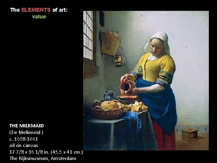 The ELEMENTS of art: value THE MILKMAID (De Melkmeid ) c. 1658 -1661 oil