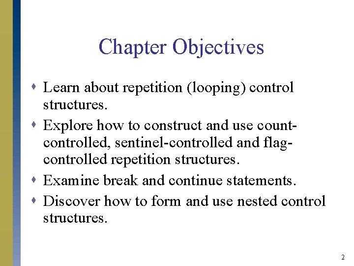 Chapter Objectives s Learn about repetition (looping) control structures. s Explore how to construct