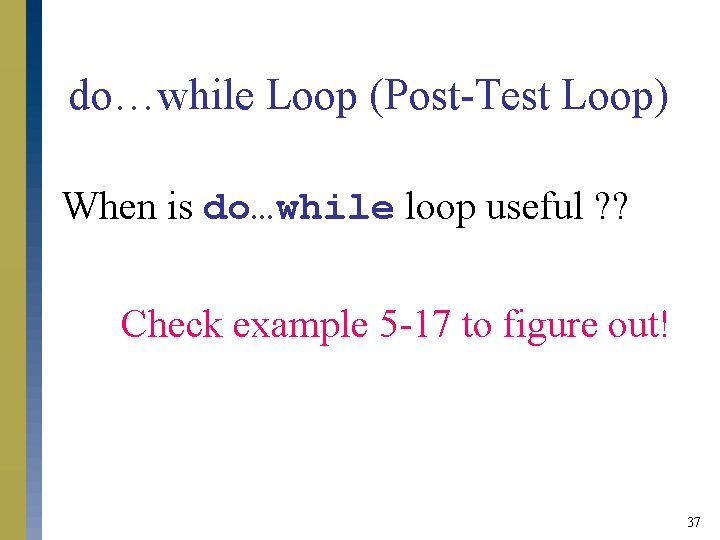 do…while Loop (Post-Test Loop) When is do…while loop useful ? ? Check example 5