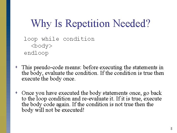 Why Is Repetition Needed? loop while condition <body> endloop s This pseudo-code means: before