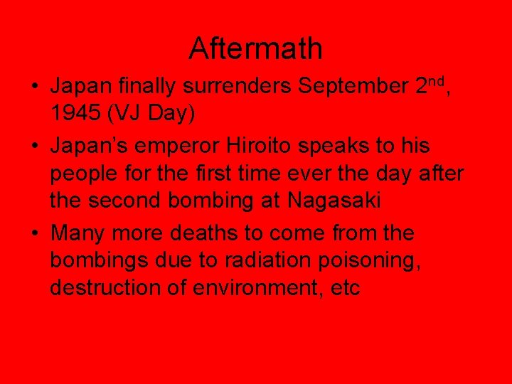 Aftermath • Japan finally surrenders September 2 nd, 1945 (VJ Day) • Japan’s emperor