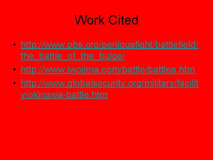 Work Cited • http: //www. pbs. org/perilousfight/battlefield/ the_battle_of_the_bulge/ • http: //www. iwojima. com/battlea. htm