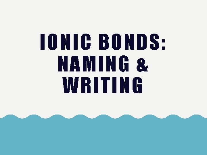 IONIC BONDS: NAMING & WRITING 