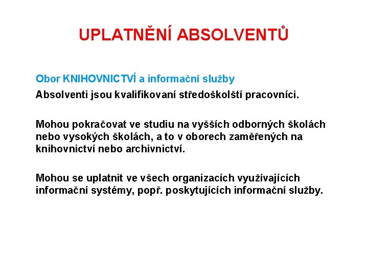 UPLATNĚNÍ ABSOLVENTŮ Obor KNIHOVNICTVÍ a informační služby Absolventi jsou kvalifikovaní středoškolští pracovníci. Mohou pokračovat