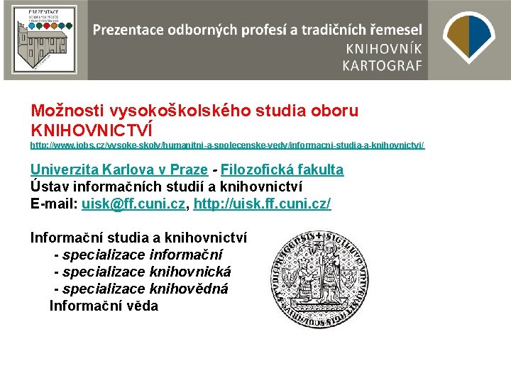 Možnosti vysokoškolského studia oboru KNIHOVNICTVÍ http: //www. jobs. cz/vysoke-skoly/humanitni-a-spolecenske-vedy/informacni-studia-a-knihovnictvi/ Univerzita Karlova v Praze -