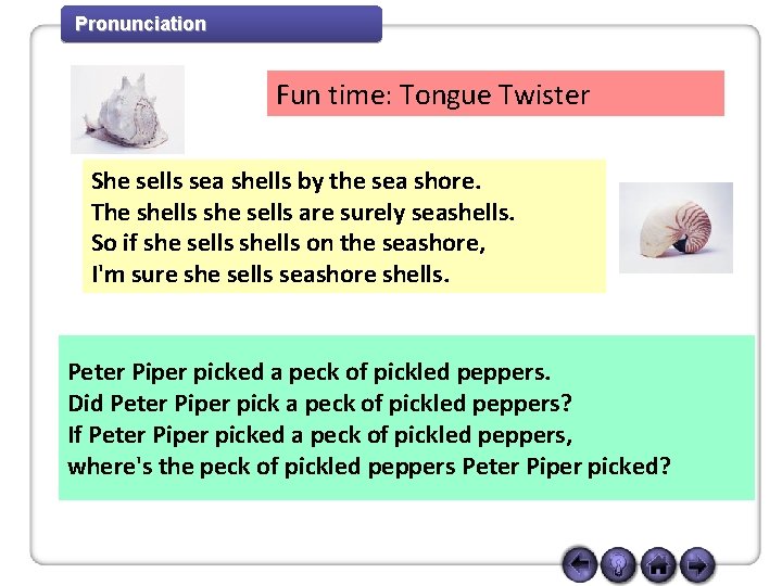 Pronunciation Fun time: Tongue Twister She sells sea shells by the sea shore. The